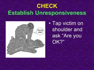 CHECK
Establish Unresponsiveness
• Tap victim on
shoulder and
ask “Are you
OK?”
 