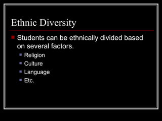 Ethnic Diversity Students can be ethnically divided based on several factors. Religion Culture Language Etc. 