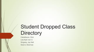 Student Dropped Class
Directory
Cabalitazan, Dick
Lee,Kyle Ivan U.
Singwey, Jay Nell
Sissi-it, Sharmae
 