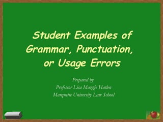Student Examples of Grammar, Punctuation,  or Usage Errors Prepared by  Professor Lisa Mazzie Hatlen Marquette University Law School 