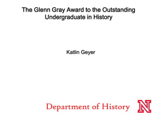The Glenn Gray Award to the Outstanding Undergraduate in History                             ,[object Object],   Katlin Geyer,[object Object],Department of History,[object Object]