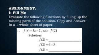 ASSIGNMENT:
I: Fill Me
Evaluate the following functions by filling up the
missing parts of the solution. Copy and Answer.
In a 1 whole sheet of paper.
 