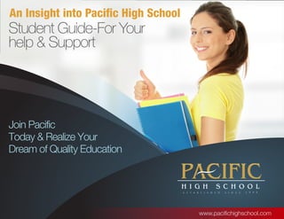 An Insight into Pacific High School
Student Guide-For Your
help & Support




Join Pacific
Today & Realize Your
Dream of Quality Education




                                      www.pacifichighschool.com
 