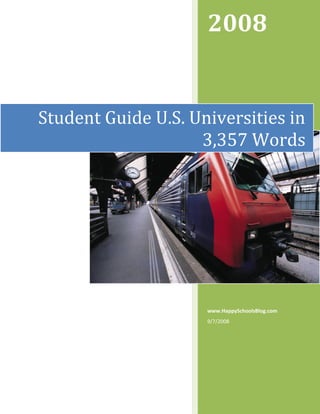  
                     2008 


Student Guide U.S. Universities in 
                    3,357 Words




                     www.HappySchoolsBlog.com 
                     9/7/2008 
 