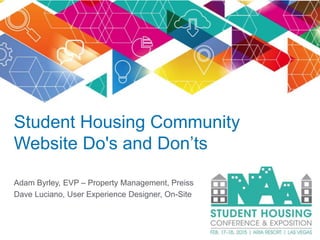 Student Housing Community
Website Do's and Don’ts
Adam Byrley, EVP – Property Management, Preiss
Dave Luciano, User Experience Designer, On-Site
 