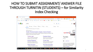 HOW TO SUBMIT ASSIGNMENT/ ANSWER FILE
THROUGH TURNITIN (STUDENTS) – for Similarity
Index Checking
1
 