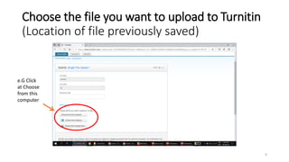 Choose the file you want to upload to Turnitin
(Location of file previously saved)
e.G Click
at Choose
from this
computer
9