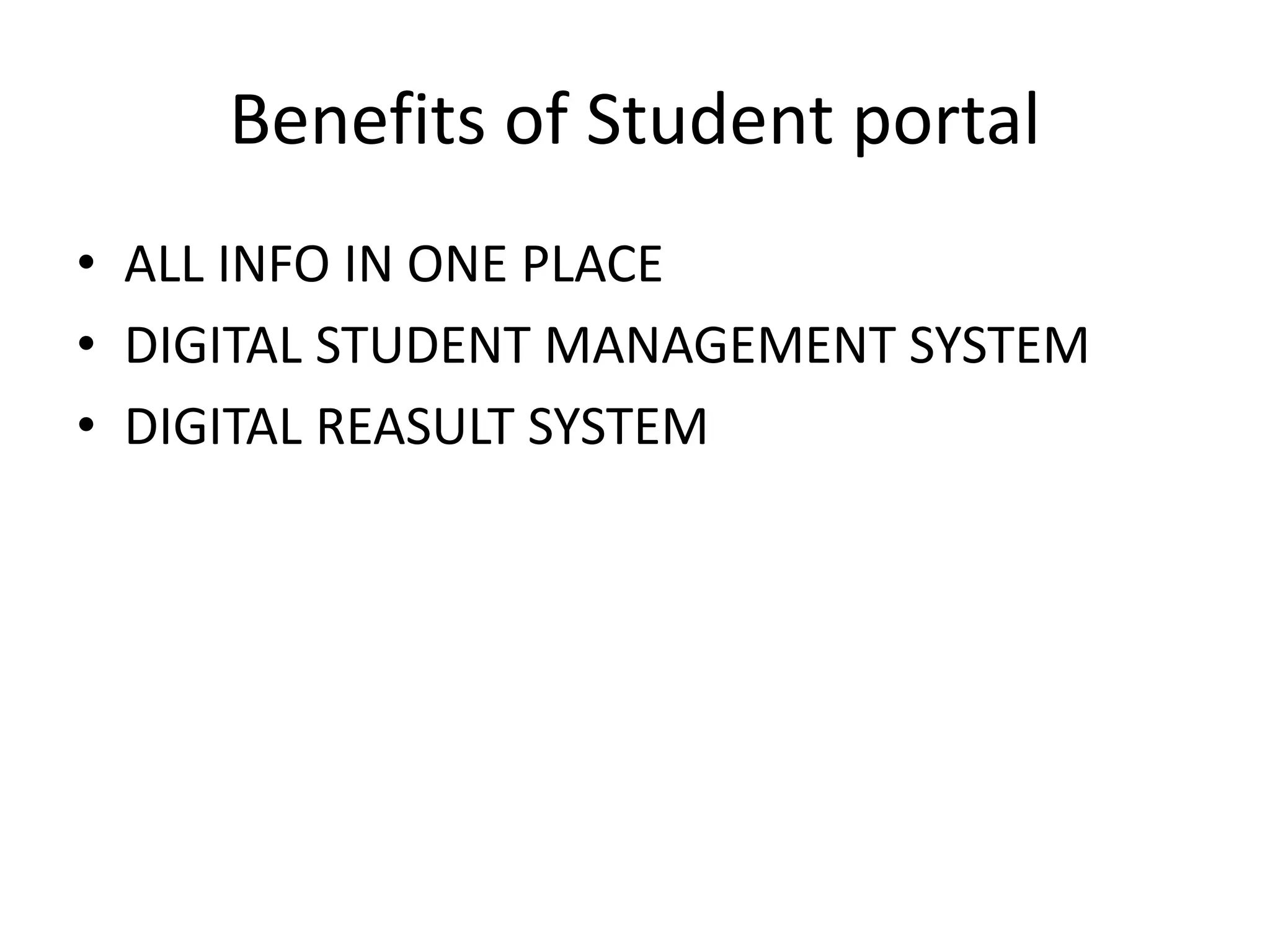Benefits of Student portal
• ALL INFO IN ONE PLACE
• DIGITAL STUDENT MANAGEMENT SYSTEM
• DIGITAL REASULT SYSTEM