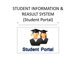 STUDENT INFORMATION &
REASULT SYSTEM
(Student Portal)
*_______________________*
 