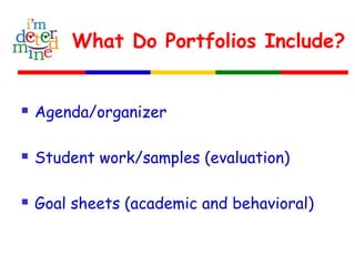 What Do Portfolios Include?
 Agenda/organizer
 Student work/samples (evaluation)
 Goal sheets (academic and behavioral)
 
