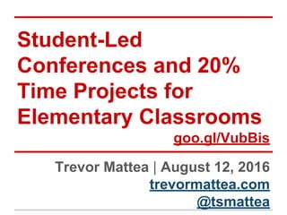 Student-Led
Conferences and 20%
Time Projects for
Elementary Classrooms
goo.gl/VubBis
Trevor Mattea | August 12, 2016
trevormattea.com
@tsmattea
 