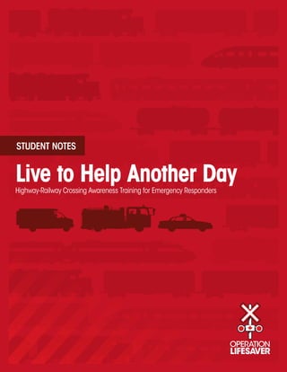 STUDENT NOTES


Live to Help Another Day
Highway-Railway Crossing Awareness Training for Emergency Responders
 