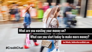 What are you wasting your money on?
Joe Mihalic, NoMoreHarvardDebt.com
#CreditChat
What can you start today to make more money?
 