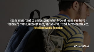 Really important to understand what type of loans you have -
federal/private, interest rate, variable vs. fixed, term-length, etc.
John Derdevanis, Experian
#CreditChat
 