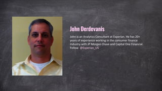 John is an Analytics Consultant at Experian. He has 20+
years of experience working in the consumer finance
industry with JP Morgan Chase and Capital One Financial.
Follow @Experian_US
John Derdevanis
 