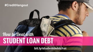 STUDENT LOAN DEBT
#CreditHangout
How to Deal with
bit.ly/studentdebtchat
 