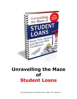 Unravelling the Maze
         of
   Student Loans

   Unravelling the Maze of Student Loans - Page 1 BY: Leona Lai
 