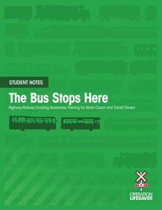 STUDENT NOTES


The Bus Stops Here
Highway-Railway Crossing Awareness Training for Motor Coach and Transit Drivers
 