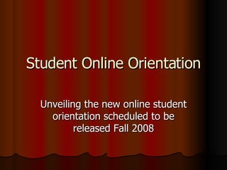 Student Online Orientation Unveiling the new online student orientation scheduled to be released Fall 2008 