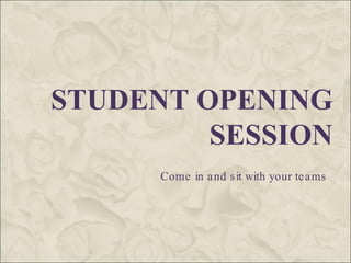 STUDENT OPENING SESSION Come in and sit with your teams 