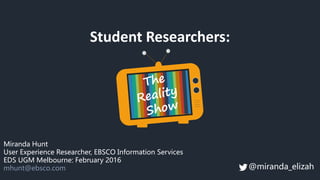 Student Researchers:
Miranda Hunt
User Experience Researcher, EBSCO Information Services
EDS UGM Melbourne: February 2016
mhunt@ebsco.com @miranda_elizah
 