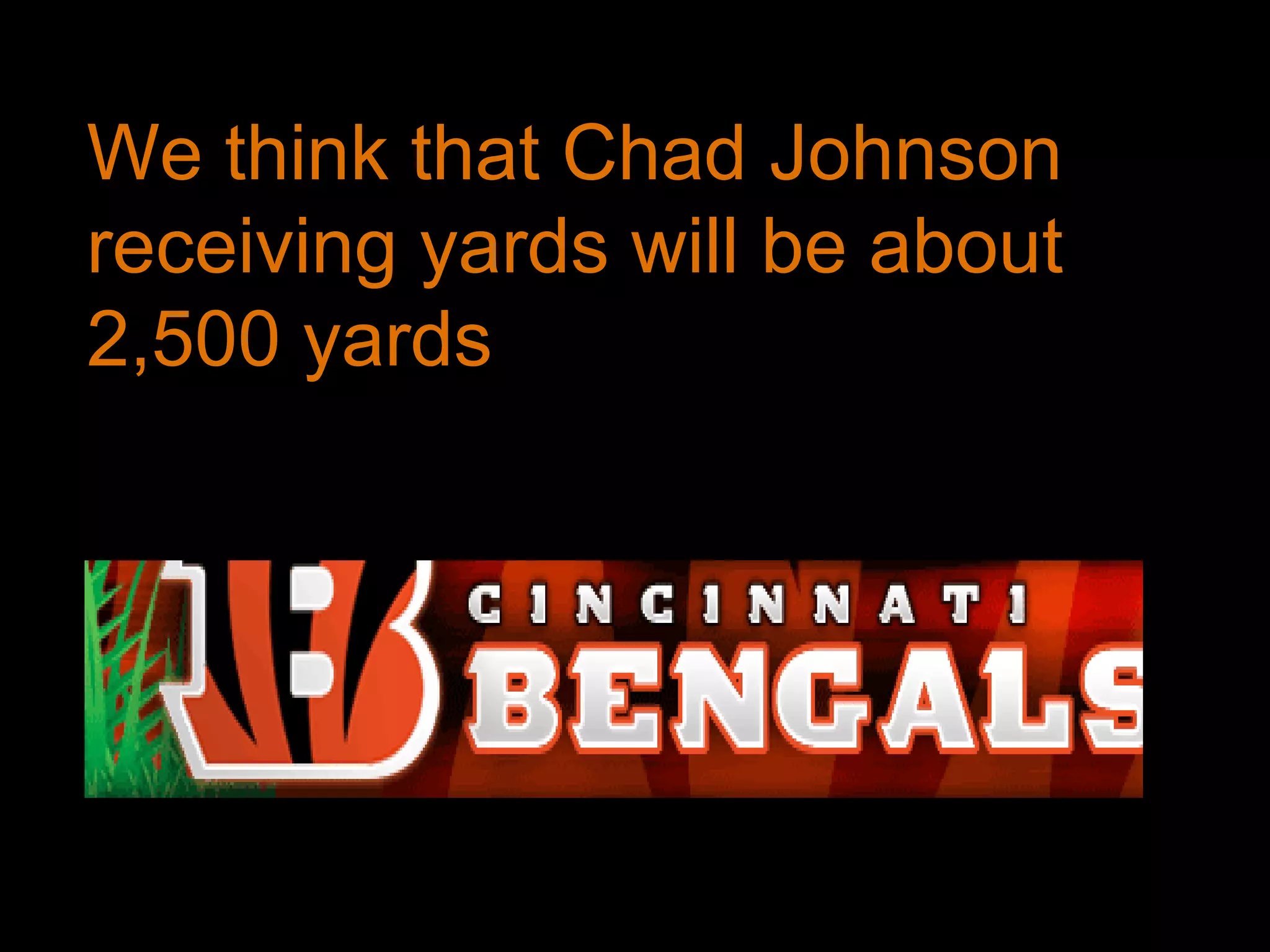 We think that Chad Johnson receiving yards will be about 2,500 yards