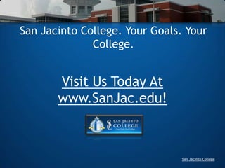 San Jacinto College. Your Goals. Your College. Visit Us Today At www.SanJac.edu! 