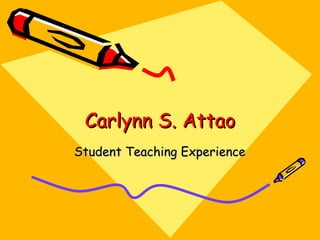 Carlynn S. Attao Student Teaching Experience 