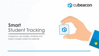 Smart
Student Tracking
Cubeacon can simplify, facilitate and
build a modern system for daily life
 