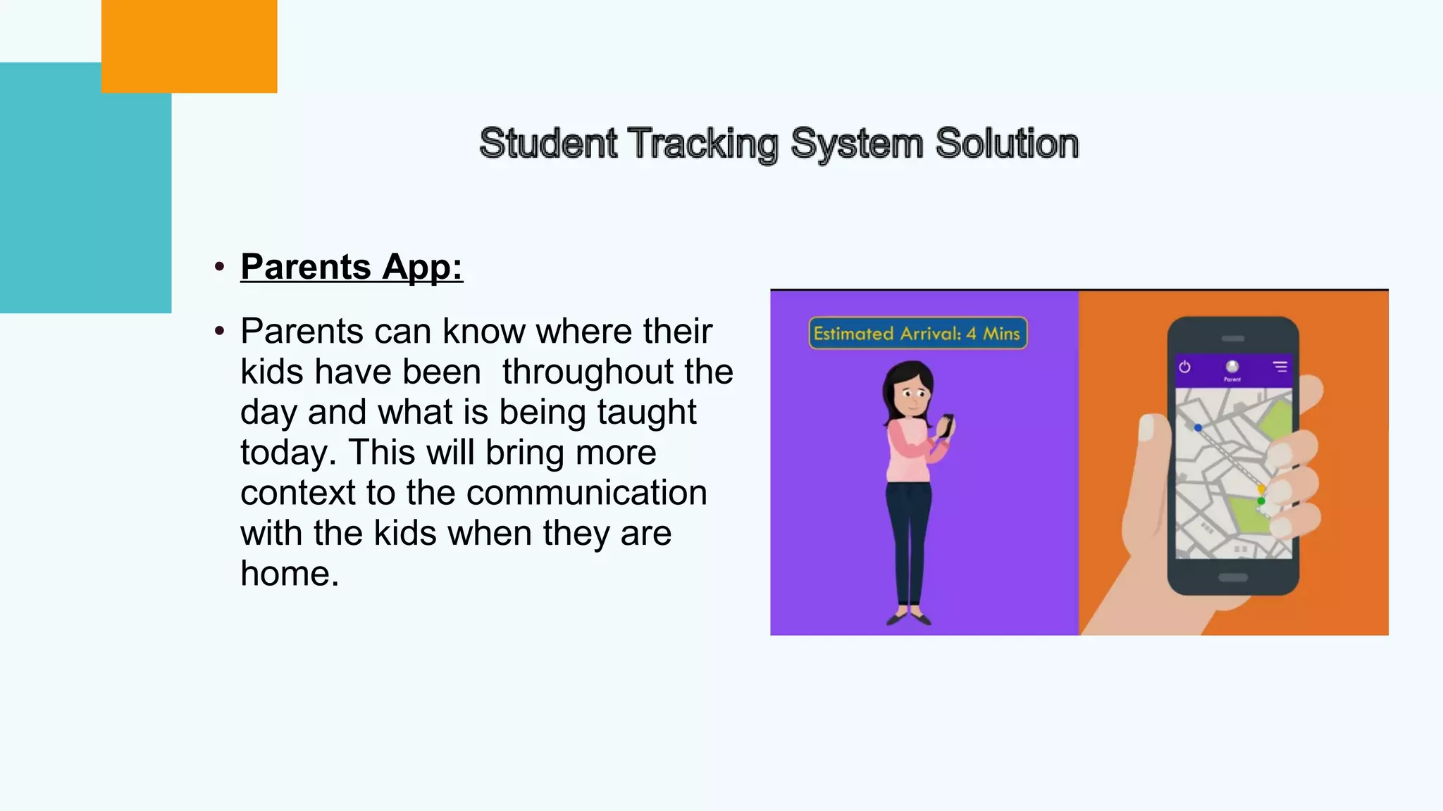 • Parents App:
• Parents can know where their
kids have been throughout the
day and what is being taught
today. This will bring more
context to the communication
with the kids when they are
home.
 