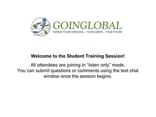 Welcome to the Student Training Session!
All attendees are joining in “listen only” mode.
You can submit questions or comments using the text chat
window once the session begins.

 