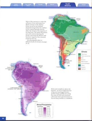 Most of the comment IS under th e
influen ce of wet and rropi cal air.
Warm curren rs III the Arlan nc
Ocean as well as wet lowland
elevations Iymg wrrlu n th e confines
of th e rropi cal larirudes directl y
affect th e climate of th e majority of
th e land area. The Andes Mounrains -Recife
an d cold currents thai hu g th e
Pacific coast keep th e Western and
Southern region s of the com ment
temperate bu t dry.
See photograph s taken in

different kinds of chrnares on pages

24-25

../

FREN Cll
GU IANA
(Fr.)
Recife
Arica

lowest average annual

preeiptation: 0.03" (0.08 em) Moist and unstable air above th e

Equa to r-as well as highlan ds th at

wrin g out waterlogged clouds­

produce heavy rainfall, bur along

the coast of Chile and elsewhe re,

cold ocean water and mountainous

barriers keep rainfall ar a mi nimum.

Annual Precipitation
Centimeters Inches
Over 200 Over 80
1S0 to 200 60 to 80
100 to 150 40 to 60
50 to 100 20 to 40
25 to 50 10to 20
Under 25 Under 10
Climate
• Tropical wet
• Tropicalwet and dry
• Arid
• Semiarid
D Med iterranean
D Humid subtropical
.JI''''
• Manne
D Subarctic
• Highland
 