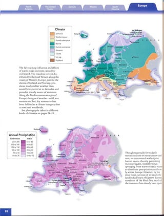 Climate y~t'~chu90r
0 Semiarid Reykjavik
~
Troms~.
Lowest recorded
. n
D
D
• Marine
D Subarctic
D Tundra
D Ice cap
• Highland
The far-reachmg influence and effects
of warm ocean curren ts cannot be
overstated. The ceaseless torren t dis­
tributed by the Gu lf Stream along the
coasts of Western Euro pe, even ro the
shores of Iceland and Norway, pro­
duces much milder weather than
would be expected at Its latitudes and
provides a ready source of moisture.
Along th e Mediterranean margin of
Europ e th e typ ical weather-mild, wet
wmters and hot, dry summe rs- has
been defined as a climate category that
IS now used worldwide.
See photographs taken in different
kinds of climates on pages 24-25.
,­
Centimeters
Over 200
lS0 to 200
100to lS0
50 to 100
25 to 50 Though regionally formidable
Under 2S mo untains rise to extract sn ow and
ram, no continental-scale alpine
barrier extsts-vrhereby permitt ing
moisture-laden, weste rly winds
spn ng ing from warm oceanic waters
to dist ribute pr ecipitation uniform­
ly across Europe. However, by the
time these currents of air reach the
landlocked heart of Eastern Europe,
northeast of th e Black Sea, much of
the moisture has already been spent.
Mediterranean
Humid subtropical
Humid continental
temperatUi;;f67'F (-55'C)
date unknown Ii
u S S A
Annual Precipitation
Reykjavik.
-----. (CElANO
Au S S
• Moscow
· MAl TA
Inches
Over 80
60 to 80
40 to 60
20 to 40
10 to 20
Under 10
 