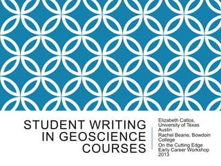STUDENT WRITING
IN GEOSCIENCE
COURSES
Elizabeth Catlos,
University of Texas
Austin
Rachel Beane, Bowdoin
College
On the Cu...
