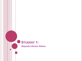 STUDENT 1:
Alejandra Alcácer Batres.
 