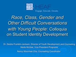 Race, Class, Gender and Other Difficult Conversations with Young People:   Colloquia on Student Identity Development Dr. Deidre Franklin-Jackson, Director of Youth Development and Counseling  Merle McGee, Vice President Programs Nancy Moonhee Cha, Counseling Coordinator   