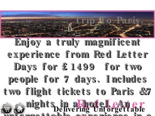 Trip To Paris, Enjoy a truly magnificent experience from Red Letter Days for £1499  for two people for 7 days. Includes two flight tickets to Paris &7 nights in a hotel. An unforgettable experience in a beautiful city.   