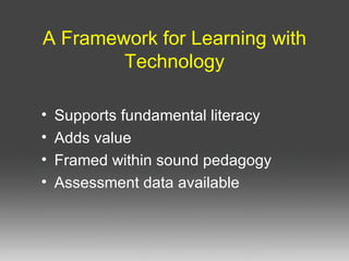 A Framework for Learning with Technology Supports fundamental literacy Adds value Framed within sound pedagogy Assessment data available
