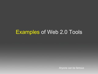 Examples of Web 2.0 Tools Anyone can be famous