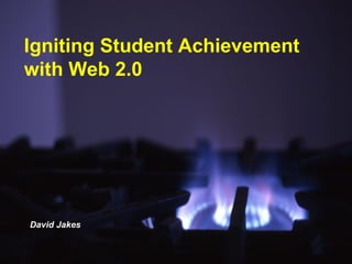 Igniting Student Achievement with Web 2.0 David Jakes 
