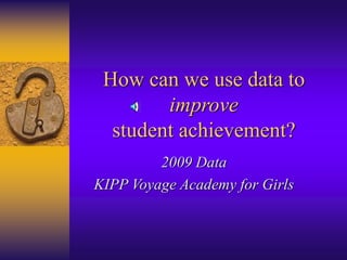 How can we use data to
improve
student achievement?
2009 Data
KIPP Voyage Academy for Girls
 