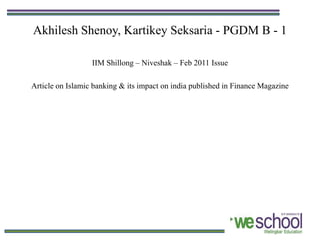Akhilesh Shenoy, Kartikey Seksaria - PGDM B - 1

                  IIM Shillong – Niveshak – Feb 2011 Issue

Article on Islamic banking & its impact on india published in Finance Magazine
 