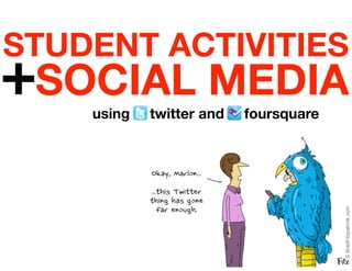 STUDENT ACTIVITIES
+SOCIAL MEDIA
    using   twitter and   foursquare
 