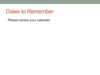 Dates to Remember
• Please review your calendar
 