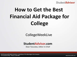 How to Get the Best
Financial Aid Package for
         College
      CollegeWeekLive

     StudentAdvisor.com
      Dean Tsouvalas, Editor-in-Chief
 