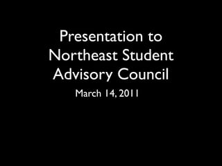 Presentation to
Northeast Student
Advisory Council
   March 14, 2011
 