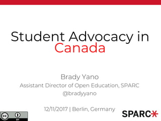 Student Advocacy in
Canada
Brady Yano
Assistant Director of Open Education, SPARC
@bradyyano
12/11/2017 | Berlin, Germany
 