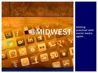 Getting

@MIDWEST   practical with
           social media
           again.
 