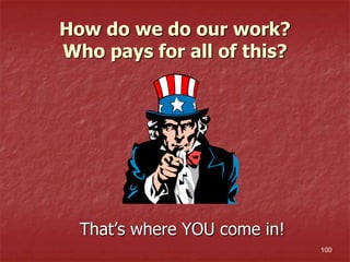 How do we do our work?
Who pays for all of this?
That’s where YOU come in!
100
 
