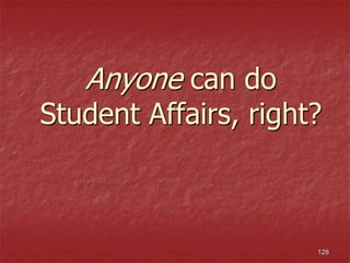 128
Anyone can do
Student Affairs, right?
 
